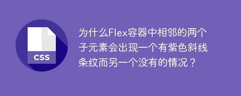 为什么Flex容器中相邻的两个子元素会出现一个有紫色斜线条纹而另一个没有的情况?