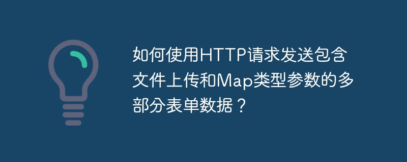 如何使用HTTP请求发送包含文件上传和Map类型参数的多部分表单数据?