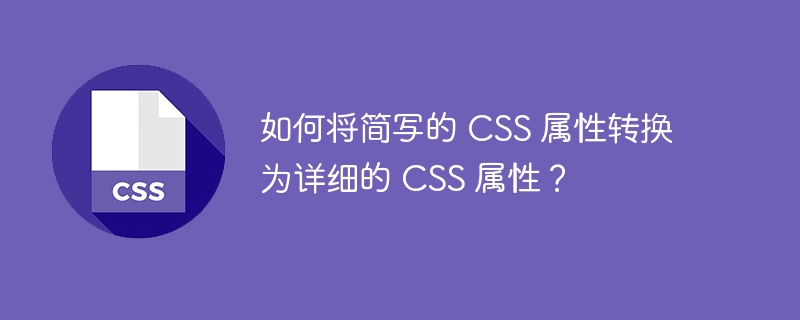 如何将简写的 CSS 属性转换为详细的 CSS 属性?