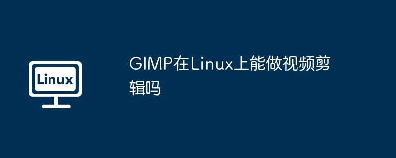 GIMP在Linux上能做视频剪辑吗