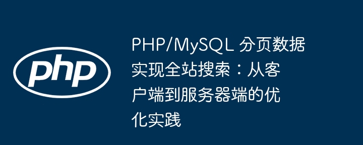 PHP/MySQL 分页数据实现全站搜索：从客户端到服务器端的优化实践
