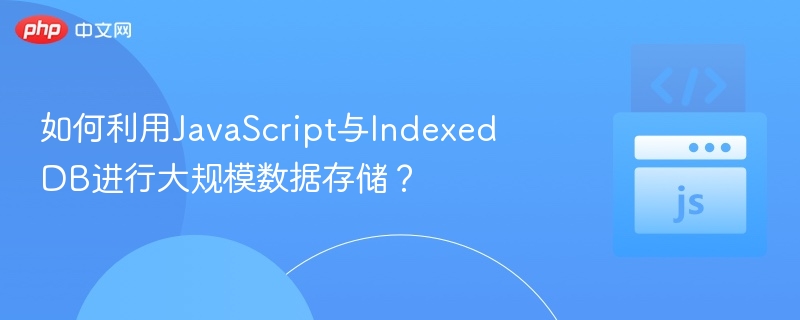 如何利用JavaScript与IndexedDB进行大规模数据存储？