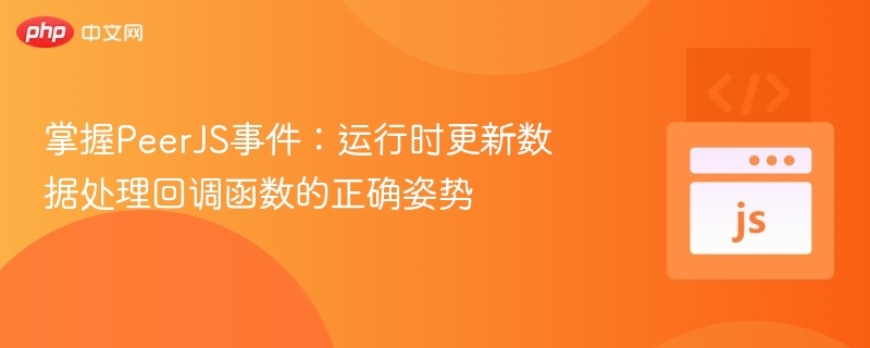 PeerJS实时数据回调处理技巧