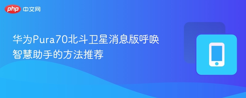 华为Pura70北斗卫星消息版呼唤智慧助手的方法推荐