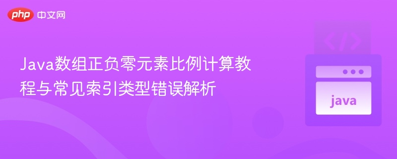 Java数组正负零元素比例计算教程与常见索引类型错误解析

