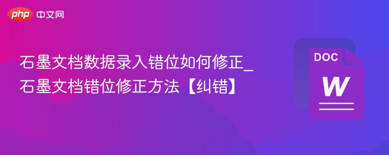 石墨文档数据录入错位如何修正_石墨文档错位修正方法【纠错】
