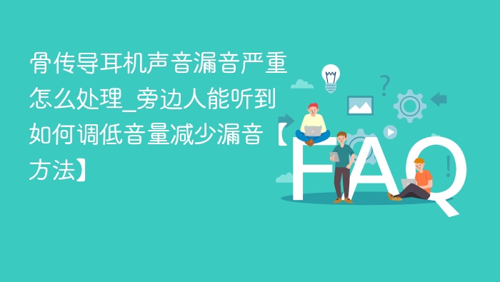 骨传导耳机漏音怎么处理？调低音量减少声音外泄方法