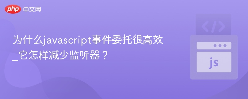 为什么javascript事件委托很高效_它怎样减少监听器？