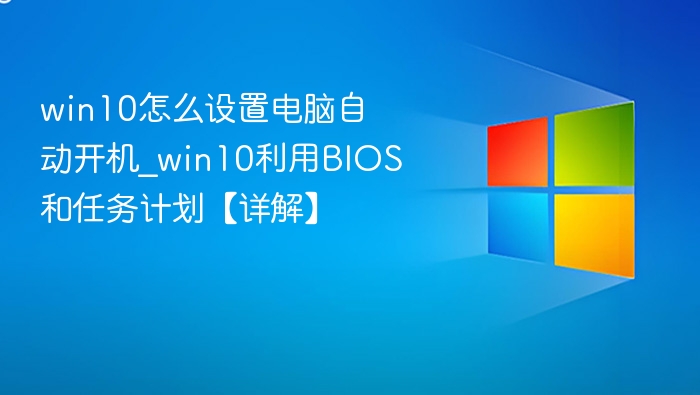win10怎么设置电脑自动开机_win10利用BIOS和任务计划【详解】
