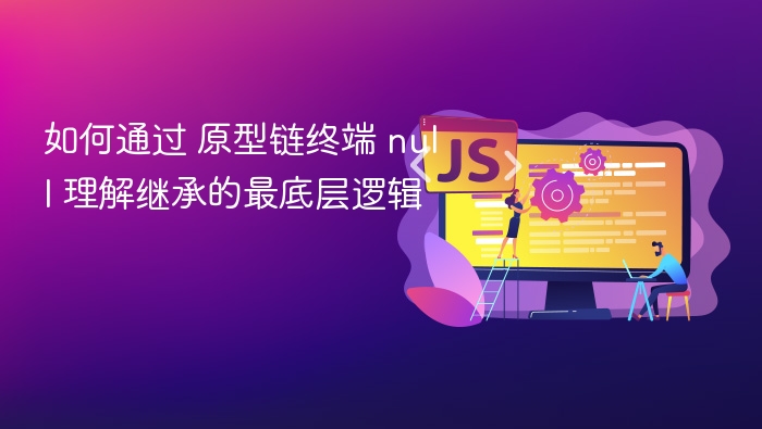 如何通过 原型链终端 null 理解继承的最底层逻辑