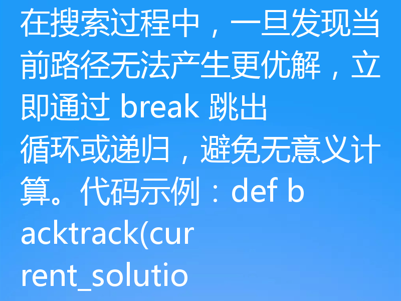 使用 break 与条件变量在贪心算法中实现提前剪枝，关键在于合理设置剪枝条件。以下是具体步骤和示例：1. 明确剪枝条件在贪心算法中，剪枝通常基于以下几种情况：当前解已不可能优于当前最优解；当前路径无法满足问题约束；当前分支的上界（如最大可能值）小于已知最优解。示例条件：if current_value + upper_bound < best_so_far:
    break  # 剪枝2. 