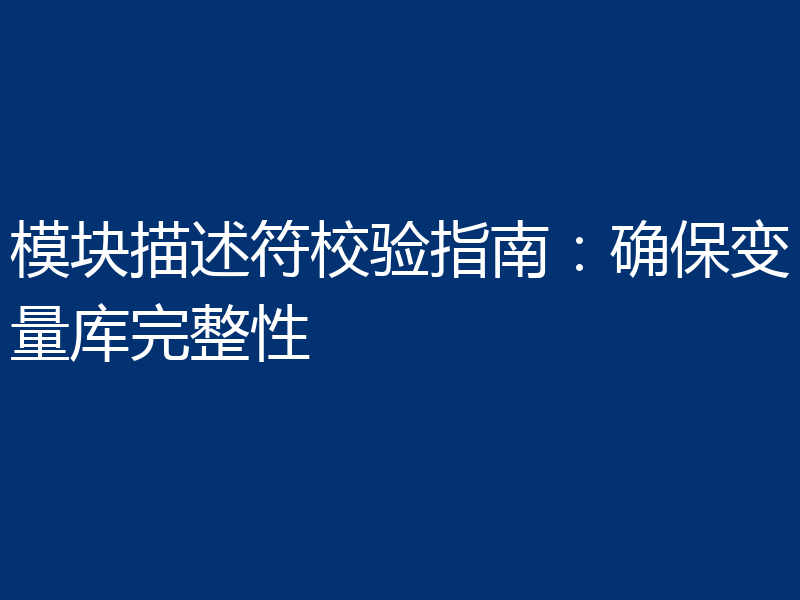 模块描述符校验指南：确保变量库完整性
